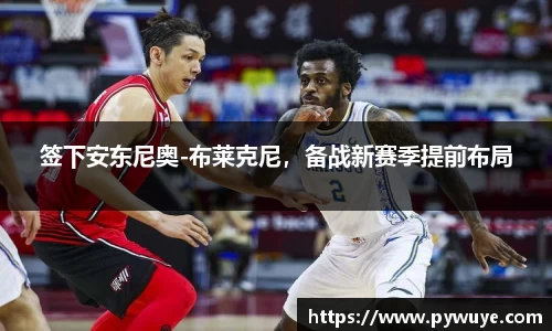 签下安东尼奥-布莱克尼，备战新赛季提前布局