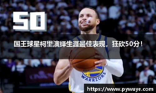 国王球星柯里演绎生涯最佳表现，狂砍50分！