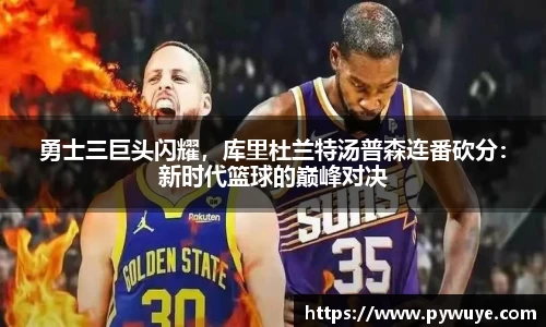 勇士三巨头闪耀，库里杜兰特汤普森连番砍分：新时代篮球的巅峰对决