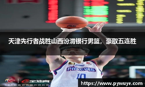 天津先行者战胜山西汾渭银行男篮，豪取五连胜