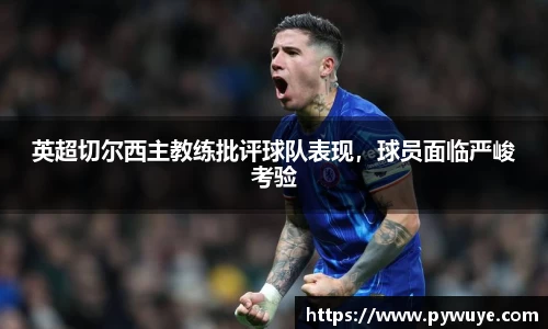 英超切尔西主教练批评球队表现，球员面临严峻考验