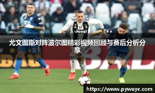 尤文图斯对阵波尔图精彩视频回顾与赛后分析分享