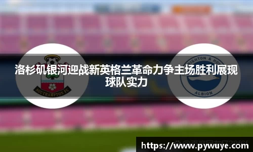 洛杉矶银河迎战新英格兰革命力争主场胜利展现球队实力