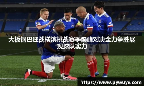 大板钢巴迎战横滨挑战赛季巅峰对决全力争胜展现球队实力