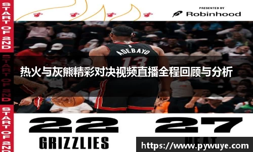 热火与灰熊精彩对决视频直播全程回顾与分析