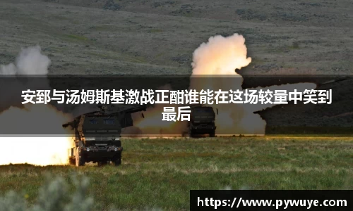 安郅与汤姆斯基激战正酣谁能在这场较量中笑到最后