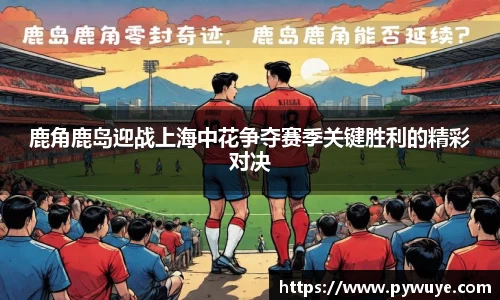 鹿角鹿岛迎战上海中花争夺赛季关键胜利的精彩对决