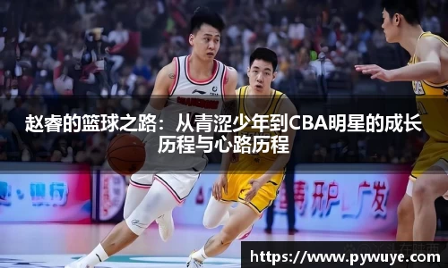 赵睿的篮球之路：从青涩少年到CBA明星的成长历程与心路历程