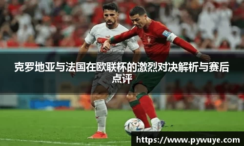 克罗地亚与法国在欧联杯的激烈对决解析与赛后点评