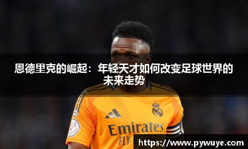 恩德里克的崛起：年轻天才如何改变足球世界的未来走势