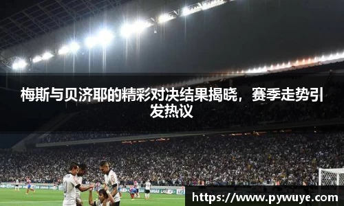 梅斯与贝济耶的精彩对决结果揭晓，赛季走势引发热议