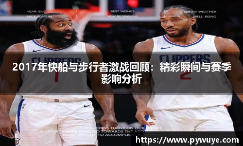 2017年快船与步行者激战回顾：精彩瞬间与赛季影响分析