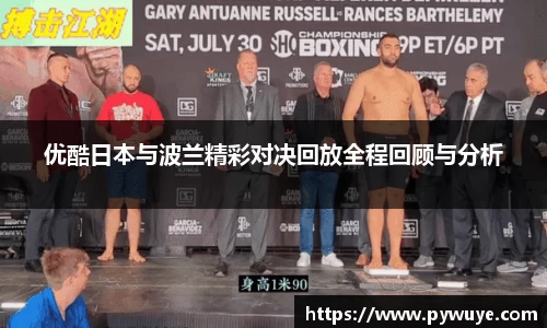 优酷日本与波兰精彩对决回放全程回顾与分析