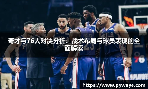 奇才与76人对决分析：战术布局与球员表现的全面解读