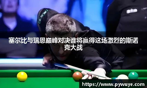 塞尔比与瑞恩巅峰对决谁将赢得这场激烈的斯诺克大战
