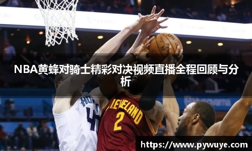 NBA黄蜂对骑士精彩对决视频直播全程回顾与分析