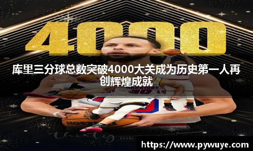 库里三分球总数突破4000大关成为历史第一人再创辉煌成就
