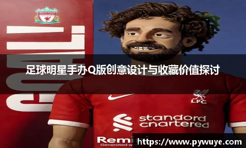 足球明星手办Q版创意设计与收藏价值探讨
