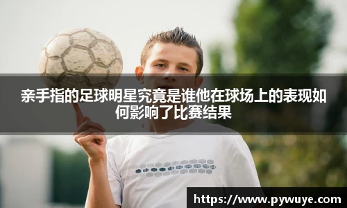 亲手指的足球明星究竟是谁他在球场上的表现如何影响了比赛结果