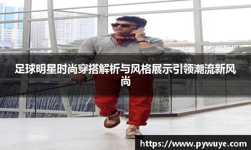 足球明星时尚穿搭解析与风格展示引领潮流新风尚