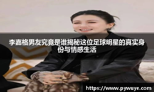 李嘉格男友究竟是谁揭秘这位足球明星的真实身份与情感生活