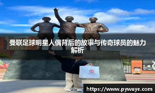 曼联足球明星人偶背后的故事与传奇球员的魅力解析