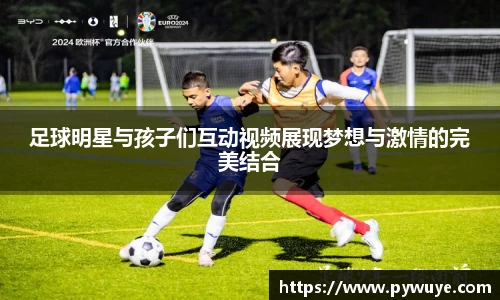 足球明星与孩子们互动视频展现梦想与激情的完美结合