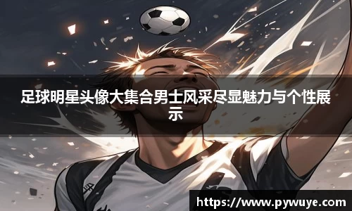 足球明星头像大集合男士风采尽显魅力与个性展示
