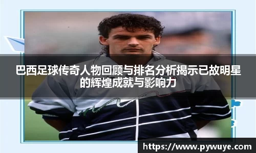 巴西足球传奇人物回顾与排名分析揭示已故明星的辉煌成就与影响力