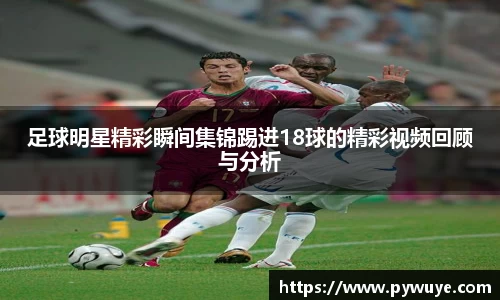 足球明星精彩瞬间集锦踢进18球的精彩视频回顾与分析